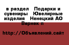  в раздел : Подарки и сувениры » Ювелирные изделия . Ненецкий АО,Варнек п.